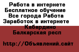 Работа в интернете. Бесплатное обучение. - Все города Работа » Заработок в интернете   . Кабардино-Балкарская респ.